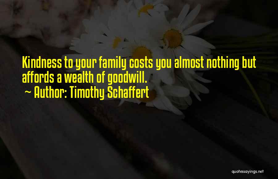 Timothy Schaffert Quotes: Kindness To Your Family Costs You Almost Nothing But Affords A Wealth Of Goodwill.