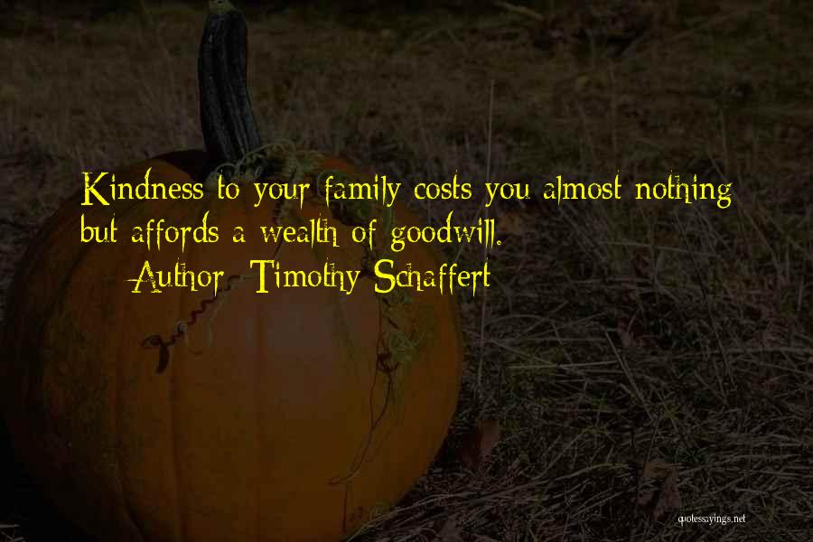 Timothy Schaffert Quotes: Kindness To Your Family Costs You Almost Nothing But Affords A Wealth Of Goodwill.