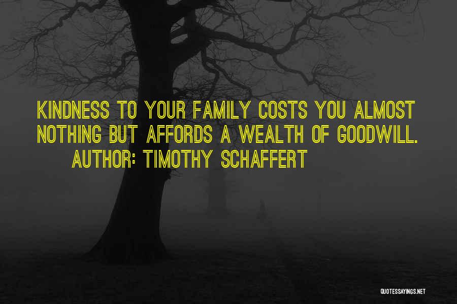 Timothy Schaffert Quotes: Kindness To Your Family Costs You Almost Nothing But Affords A Wealth Of Goodwill.