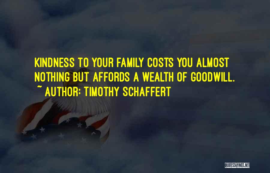 Timothy Schaffert Quotes: Kindness To Your Family Costs You Almost Nothing But Affords A Wealth Of Goodwill.