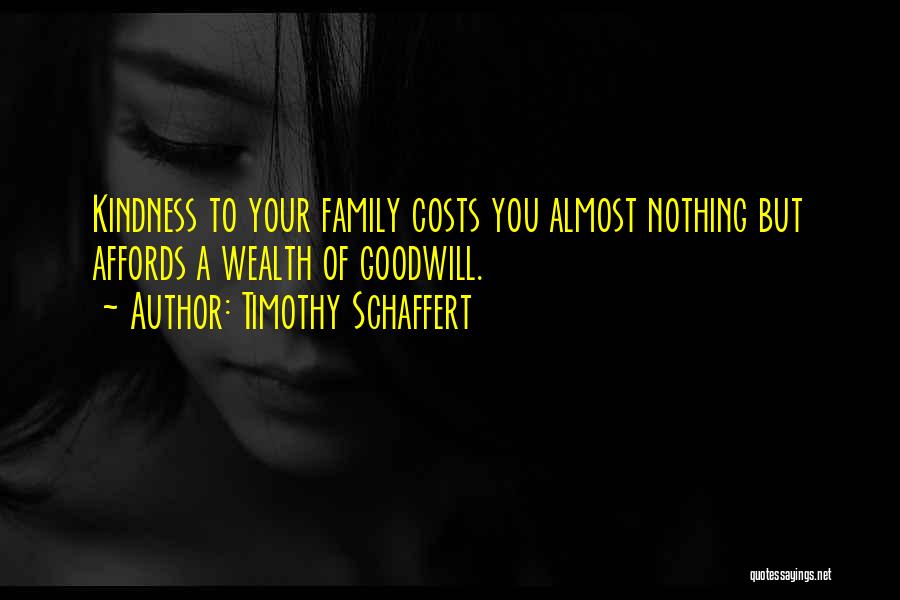 Timothy Schaffert Quotes: Kindness To Your Family Costs You Almost Nothing But Affords A Wealth Of Goodwill.