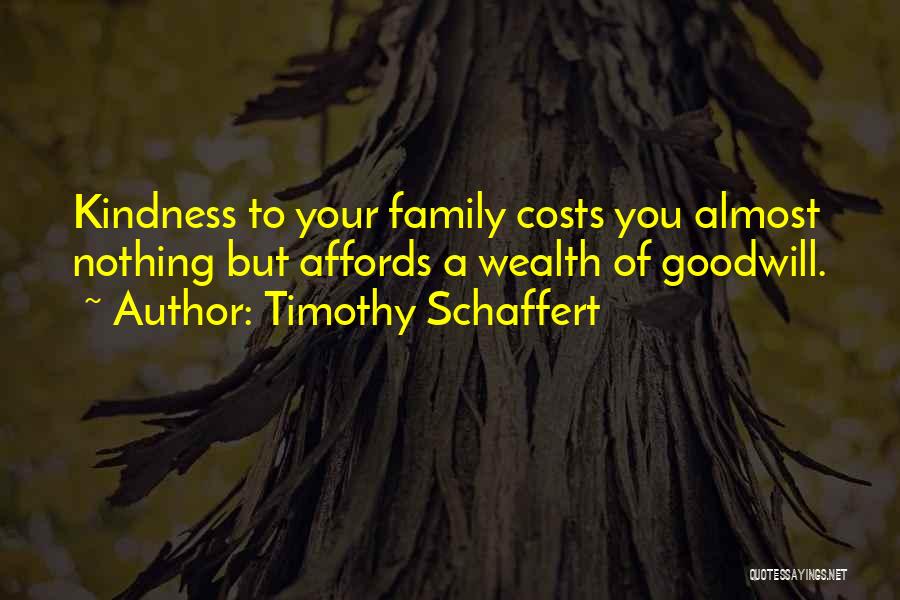 Timothy Schaffert Quotes: Kindness To Your Family Costs You Almost Nothing But Affords A Wealth Of Goodwill.