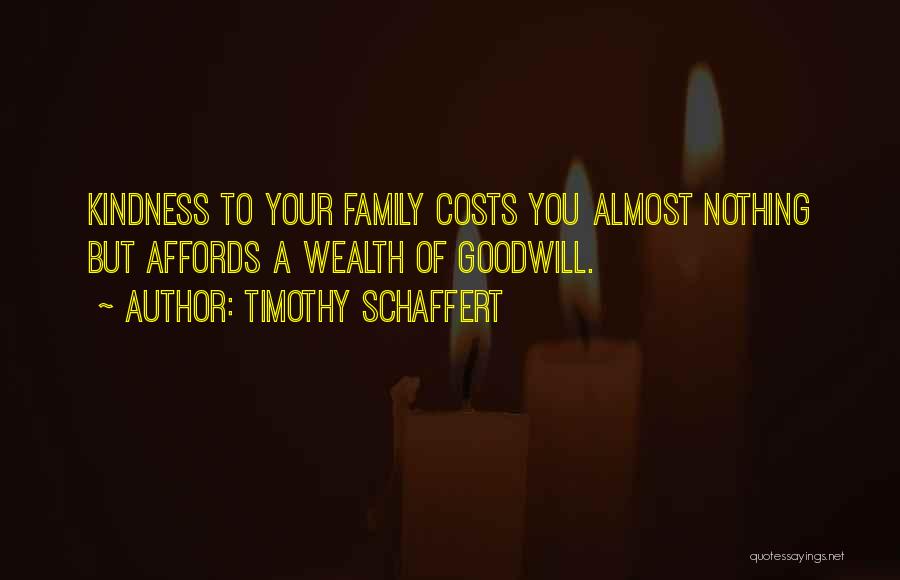 Timothy Schaffert Quotes: Kindness To Your Family Costs You Almost Nothing But Affords A Wealth Of Goodwill.