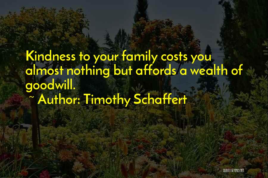 Timothy Schaffert Quotes: Kindness To Your Family Costs You Almost Nothing But Affords A Wealth Of Goodwill.