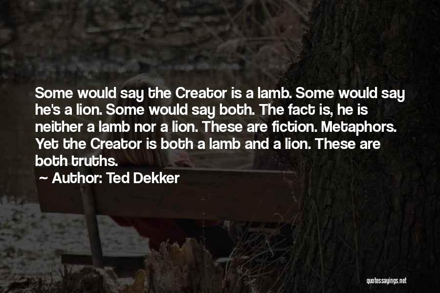 Ted Dekker Quotes: Some Would Say The Creator Is A Lamb. Some Would Say He's A Lion. Some Would Say Both. The Fact