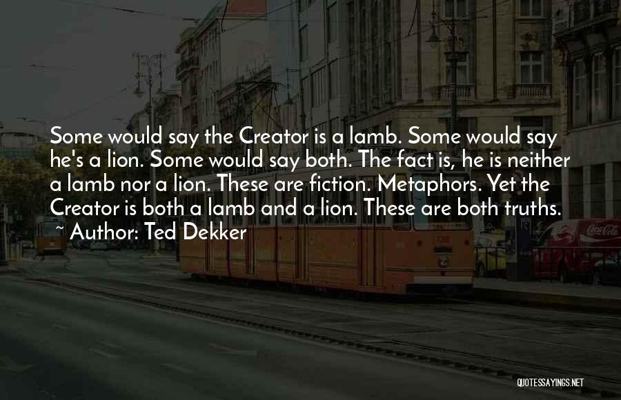 Ted Dekker Quotes: Some Would Say The Creator Is A Lamb. Some Would Say He's A Lion. Some Would Say Both. The Fact