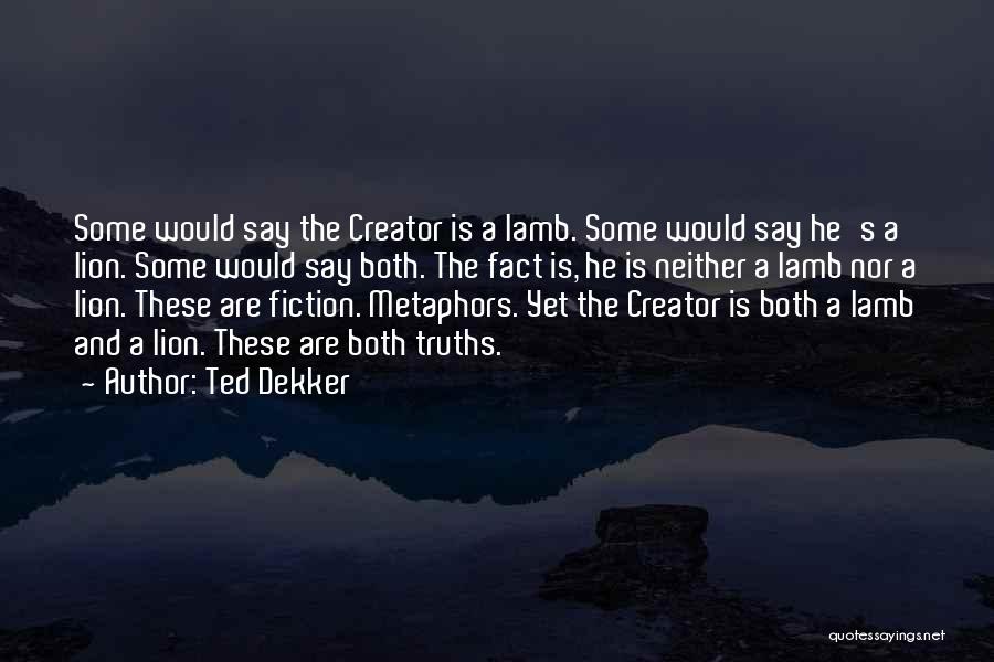 Ted Dekker Quotes: Some Would Say The Creator Is A Lamb. Some Would Say He's A Lion. Some Would Say Both. The Fact