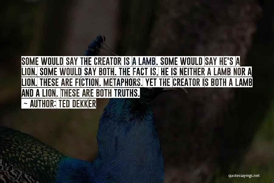 Ted Dekker Quotes: Some Would Say The Creator Is A Lamb. Some Would Say He's A Lion. Some Would Say Both. The Fact