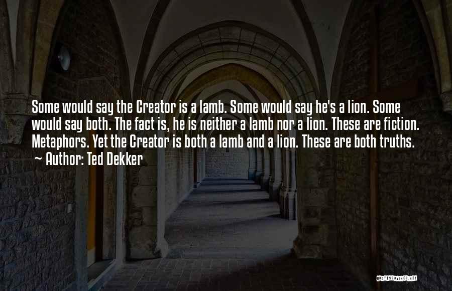Ted Dekker Quotes: Some Would Say The Creator Is A Lamb. Some Would Say He's A Lion. Some Would Say Both. The Fact