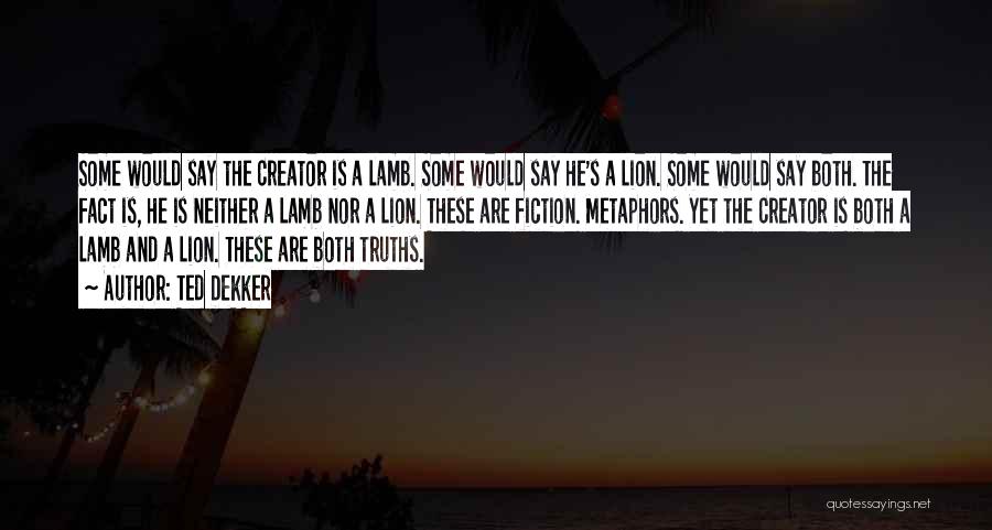 Ted Dekker Quotes: Some Would Say The Creator Is A Lamb. Some Would Say He's A Lion. Some Would Say Both. The Fact