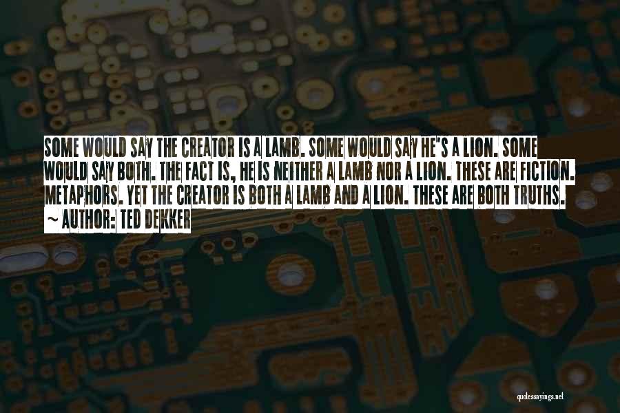 Ted Dekker Quotes: Some Would Say The Creator Is A Lamb. Some Would Say He's A Lion. Some Would Say Both. The Fact