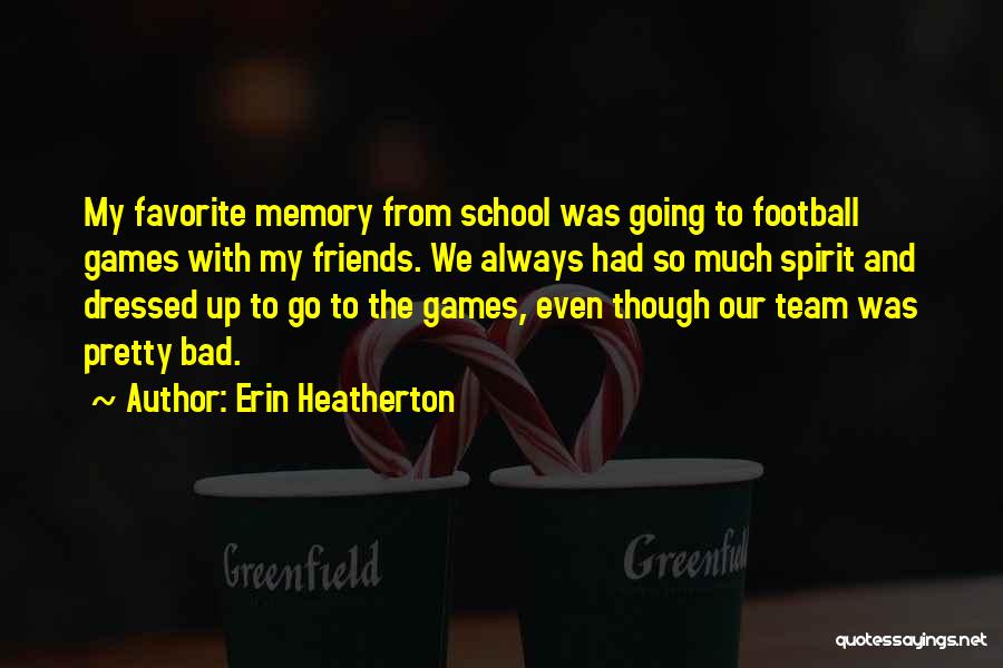 Erin Heatherton Quotes: My Favorite Memory From School Was Going To Football Games With My Friends. We Always Had So Much Spirit And