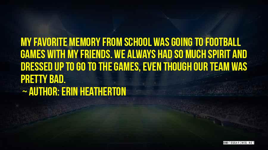 Erin Heatherton Quotes: My Favorite Memory From School Was Going To Football Games With My Friends. We Always Had So Much Spirit And