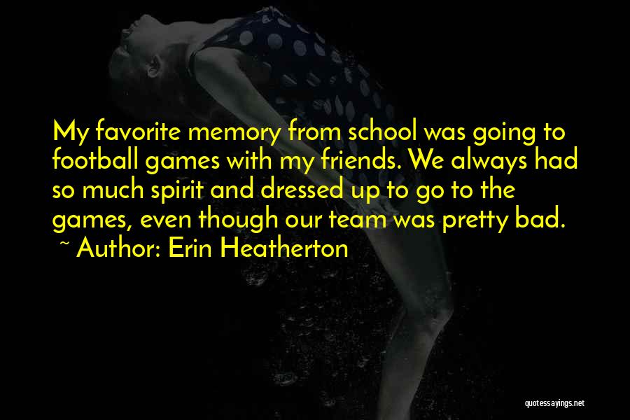 Erin Heatherton Quotes: My Favorite Memory From School Was Going To Football Games With My Friends. We Always Had So Much Spirit And