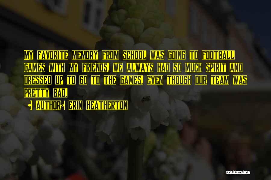 Erin Heatherton Quotes: My Favorite Memory From School Was Going To Football Games With My Friends. We Always Had So Much Spirit And