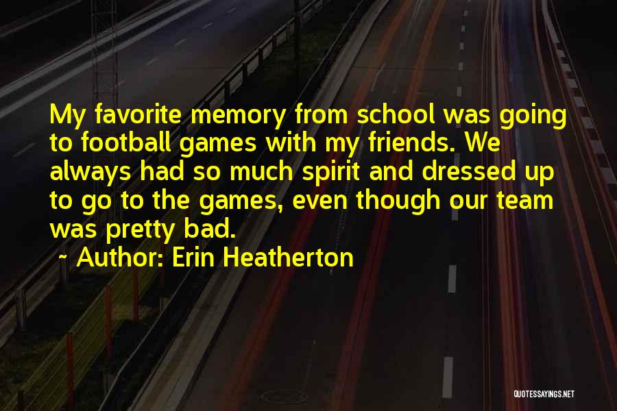 Erin Heatherton Quotes: My Favorite Memory From School Was Going To Football Games With My Friends. We Always Had So Much Spirit And