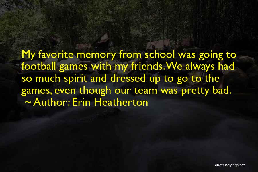 Erin Heatherton Quotes: My Favorite Memory From School Was Going To Football Games With My Friends. We Always Had So Much Spirit And