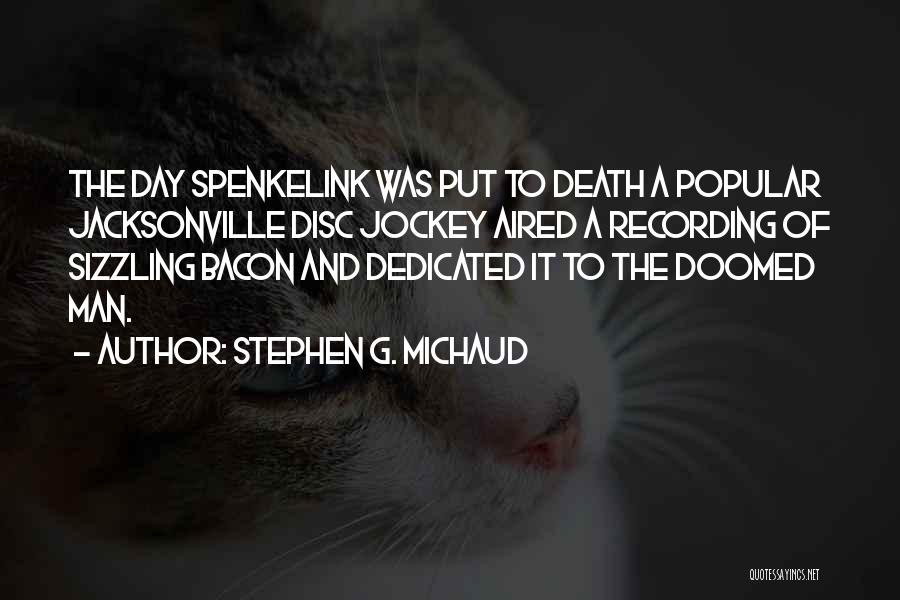 Stephen G. Michaud Quotes: The Day Spenkelink Was Put To Death A Popular Jacksonville Disc Jockey Aired A Recording Of Sizzling Bacon And Dedicated