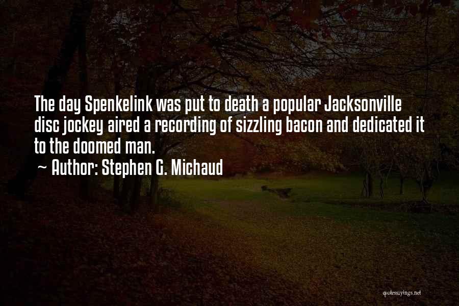 Stephen G. Michaud Quotes: The Day Spenkelink Was Put To Death A Popular Jacksonville Disc Jockey Aired A Recording Of Sizzling Bacon And Dedicated