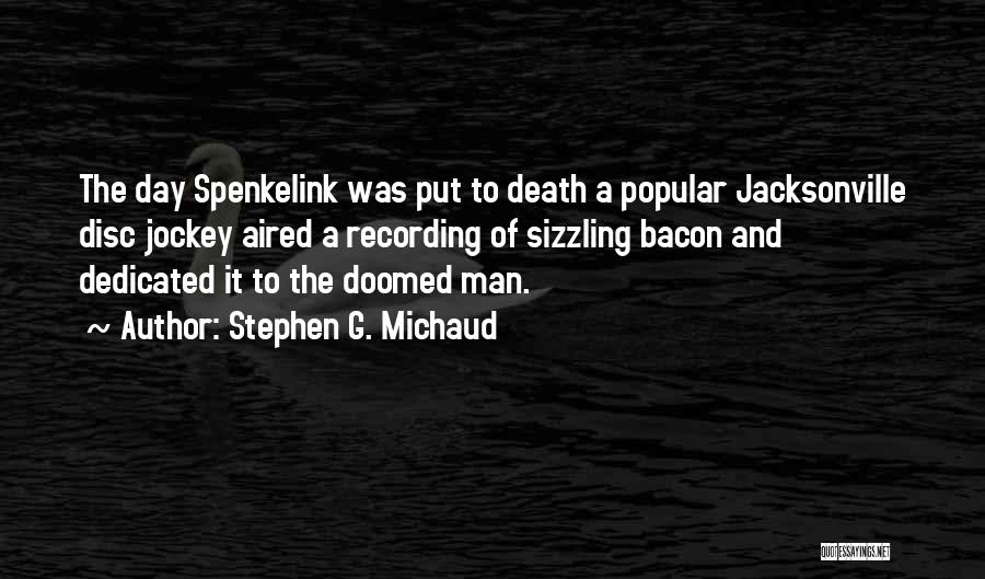 Stephen G. Michaud Quotes: The Day Spenkelink Was Put To Death A Popular Jacksonville Disc Jockey Aired A Recording Of Sizzling Bacon And Dedicated