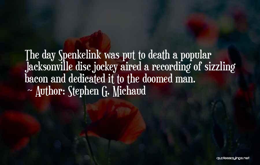 Stephen G. Michaud Quotes: The Day Spenkelink Was Put To Death A Popular Jacksonville Disc Jockey Aired A Recording Of Sizzling Bacon And Dedicated