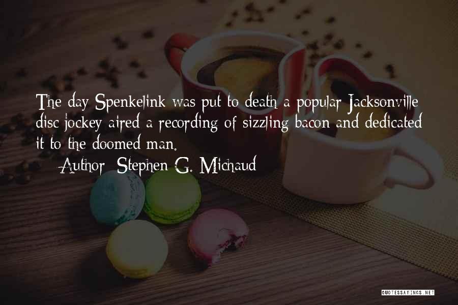 Stephen G. Michaud Quotes: The Day Spenkelink Was Put To Death A Popular Jacksonville Disc Jockey Aired A Recording Of Sizzling Bacon And Dedicated