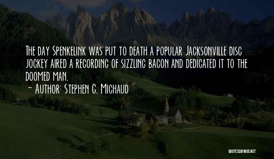 Stephen G. Michaud Quotes: The Day Spenkelink Was Put To Death A Popular Jacksonville Disc Jockey Aired A Recording Of Sizzling Bacon And Dedicated