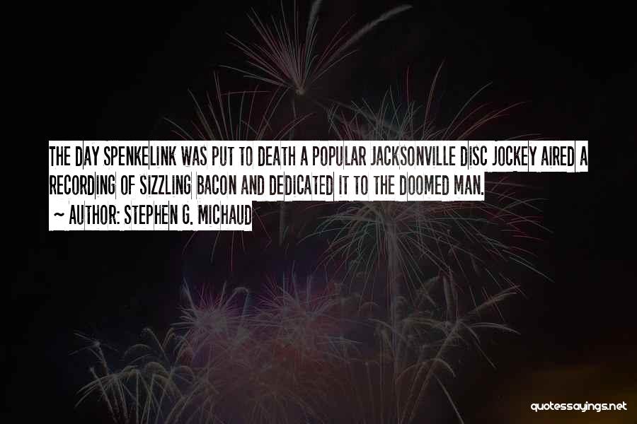 Stephen G. Michaud Quotes: The Day Spenkelink Was Put To Death A Popular Jacksonville Disc Jockey Aired A Recording Of Sizzling Bacon And Dedicated