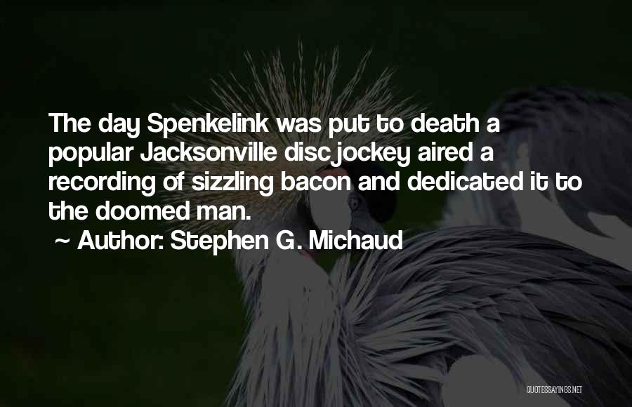 Stephen G. Michaud Quotes: The Day Spenkelink Was Put To Death A Popular Jacksonville Disc Jockey Aired A Recording Of Sizzling Bacon And Dedicated