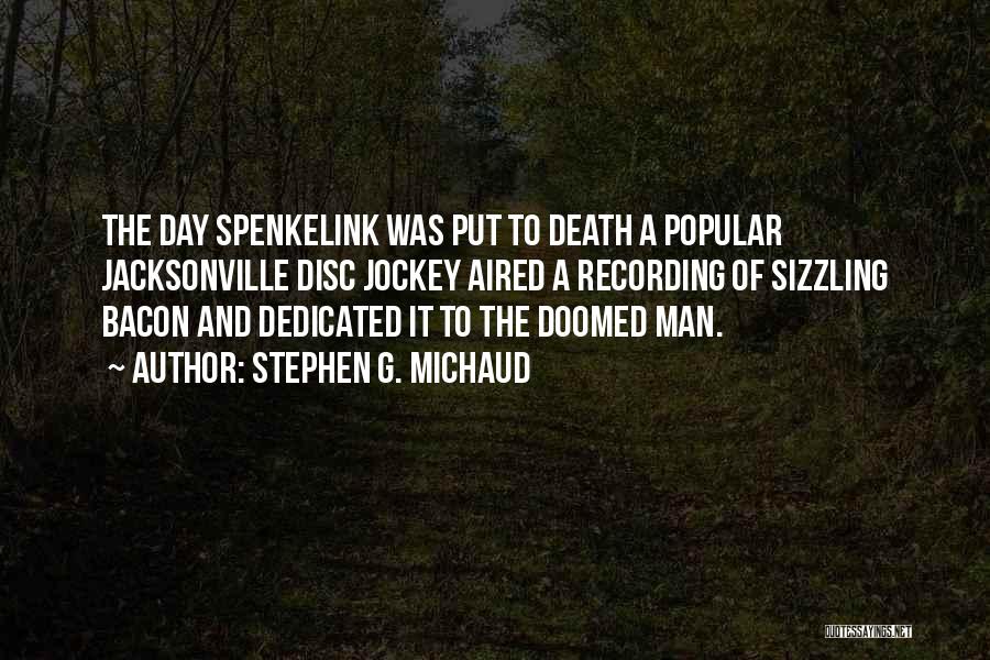 Stephen G. Michaud Quotes: The Day Spenkelink Was Put To Death A Popular Jacksonville Disc Jockey Aired A Recording Of Sizzling Bacon And Dedicated