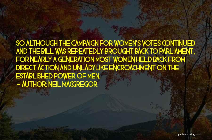 Neil MacGregor Quotes: So Although The Campaign For Women's Votes Continued And The Bill Was Repeatedly Brought Back To Parliament, For Nearly A