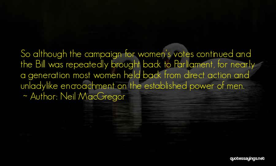 Neil MacGregor Quotes: So Although The Campaign For Women's Votes Continued And The Bill Was Repeatedly Brought Back To Parliament, For Nearly A