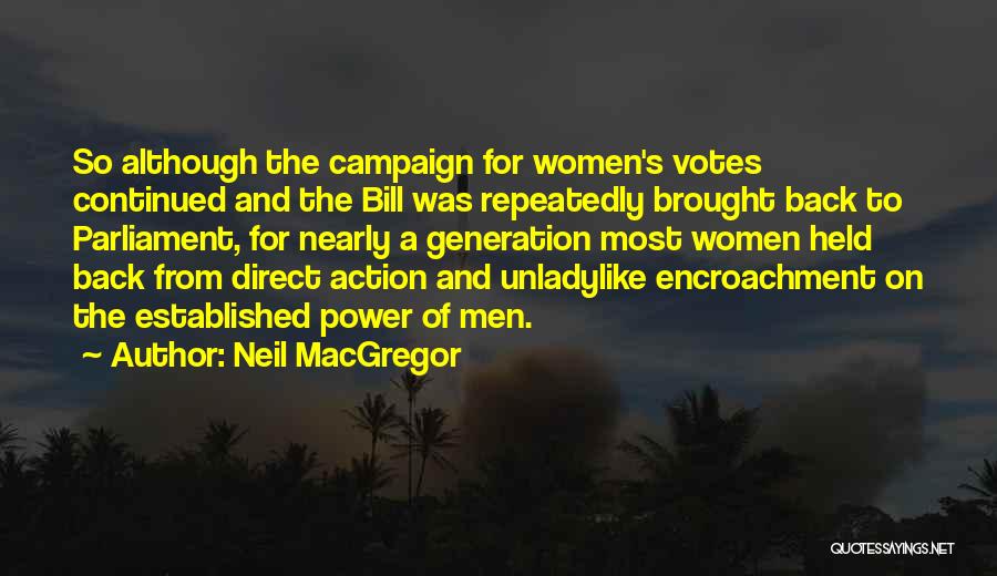 Neil MacGregor Quotes: So Although The Campaign For Women's Votes Continued And The Bill Was Repeatedly Brought Back To Parliament, For Nearly A