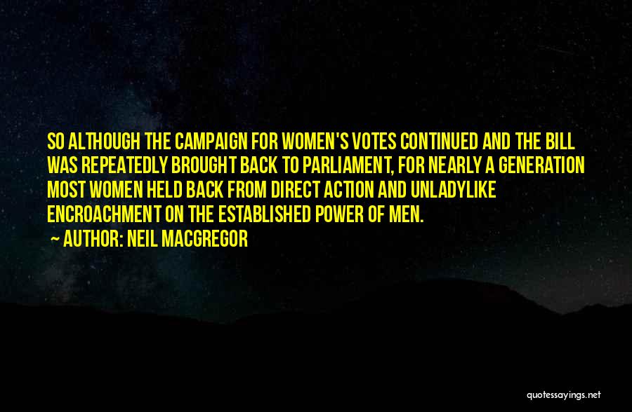 Neil MacGregor Quotes: So Although The Campaign For Women's Votes Continued And The Bill Was Repeatedly Brought Back To Parliament, For Nearly A