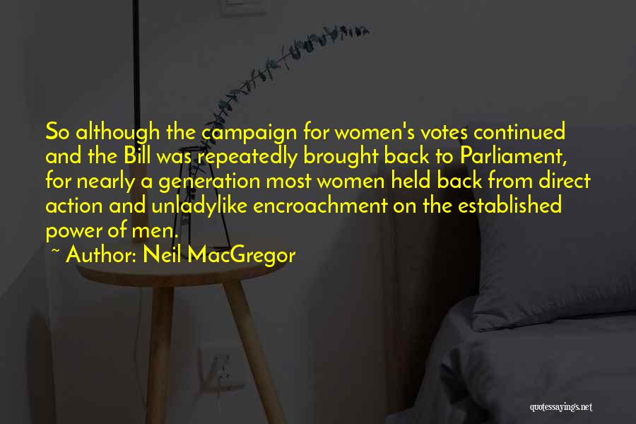 Neil MacGregor Quotes: So Although The Campaign For Women's Votes Continued And The Bill Was Repeatedly Brought Back To Parliament, For Nearly A