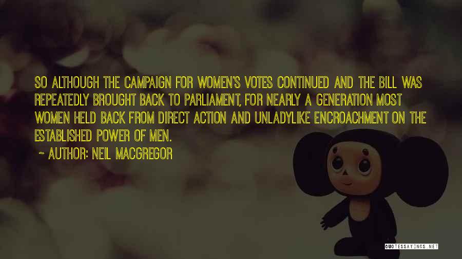 Neil MacGregor Quotes: So Although The Campaign For Women's Votes Continued And The Bill Was Repeatedly Brought Back To Parliament, For Nearly A