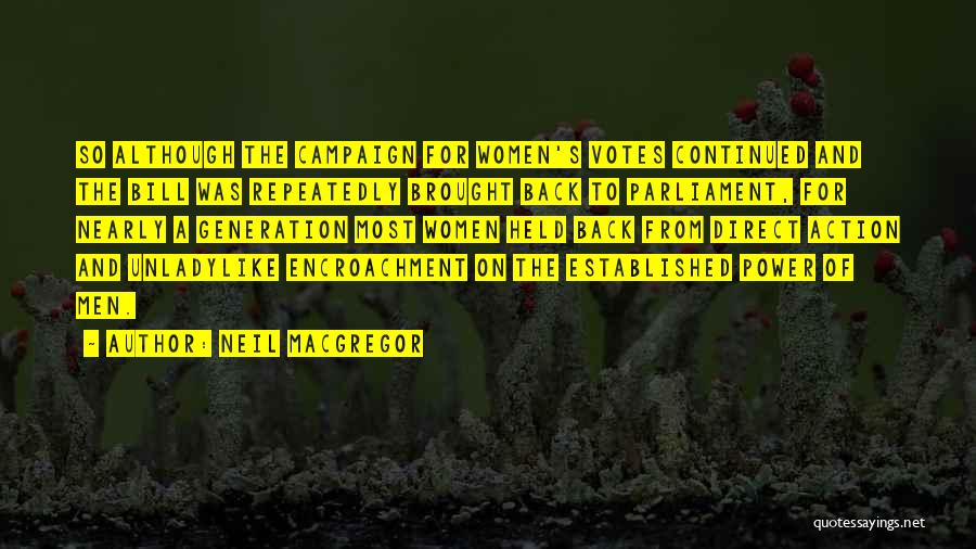 Neil MacGregor Quotes: So Although The Campaign For Women's Votes Continued And The Bill Was Repeatedly Brought Back To Parliament, For Nearly A