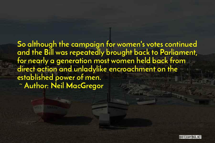 Neil MacGregor Quotes: So Although The Campaign For Women's Votes Continued And The Bill Was Repeatedly Brought Back To Parliament, For Nearly A