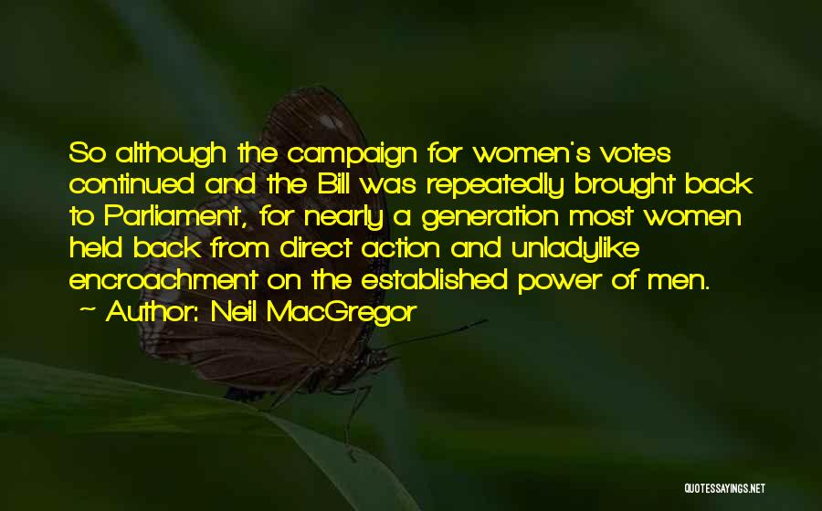 Neil MacGregor Quotes: So Although The Campaign For Women's Votes Continued And The Bill Was Repeatedly Brought Back To Parliament, For Nearly A