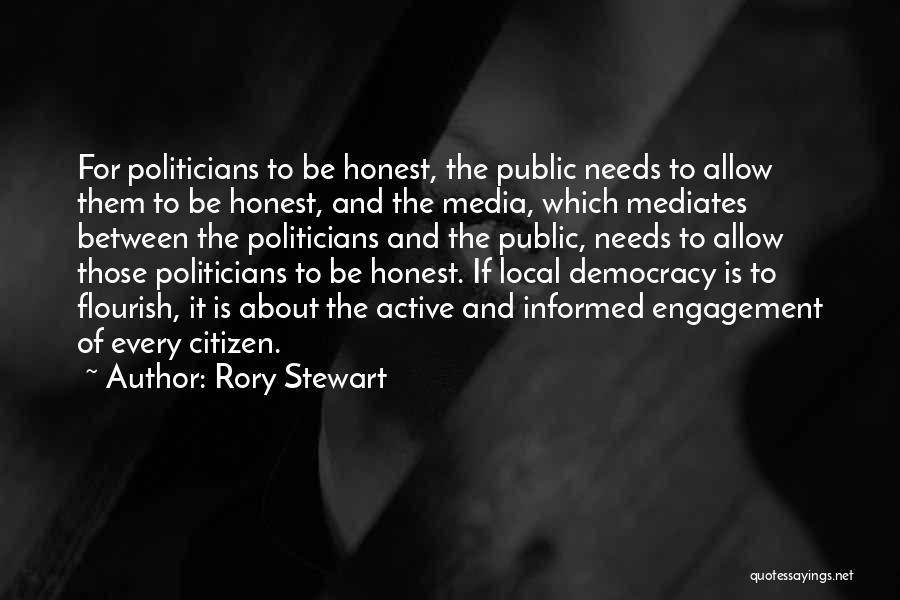 Rory Stewart Quotes: For Politicians To Be Honest, The Public Needs To Allow Them To Be Honest, And The Media, Which Mediates Between