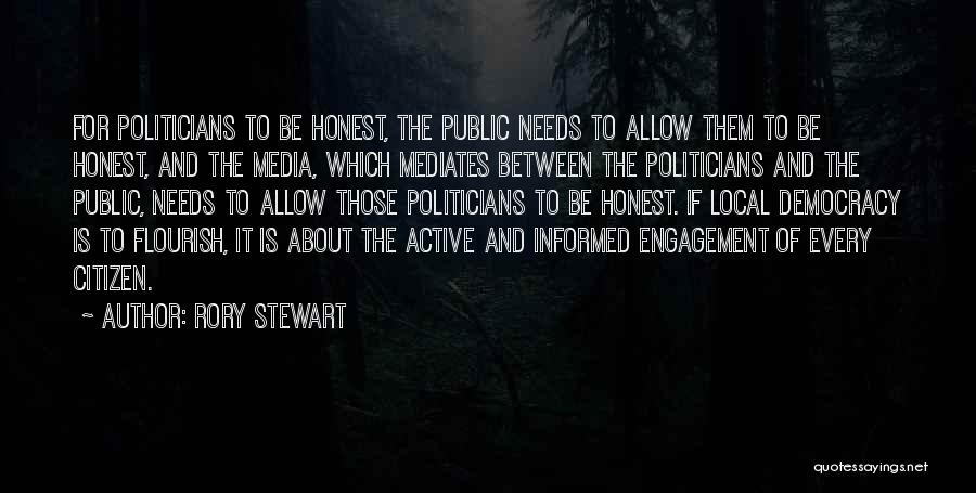 Rory Stewart Quotes: For Politicians To Be Honest, The Public Needs To Allow Them To Be Honest, And The Media, Which Mediates Between