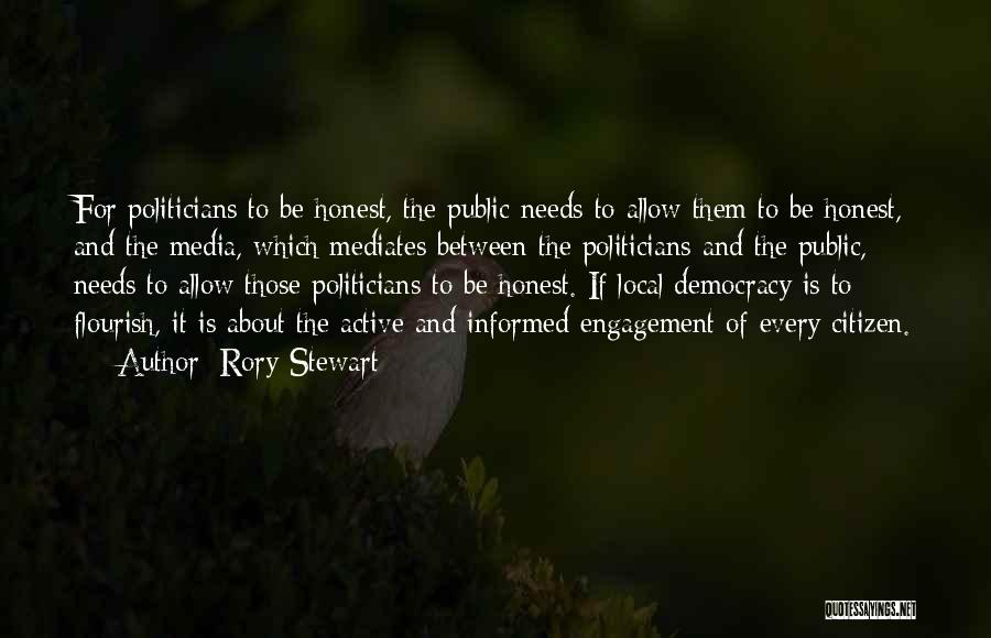 Rory Stewart Quotes: For Politicians To Be Honest, The Public Needs To Allow Them To Be Honest, And The Media, Which Mediates Between