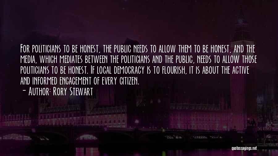 Rory Stewart Quotes: For Politicians To Be Honest, The Public Needs To Allow Them To Be Honest, And The Media, Which Mediates Between