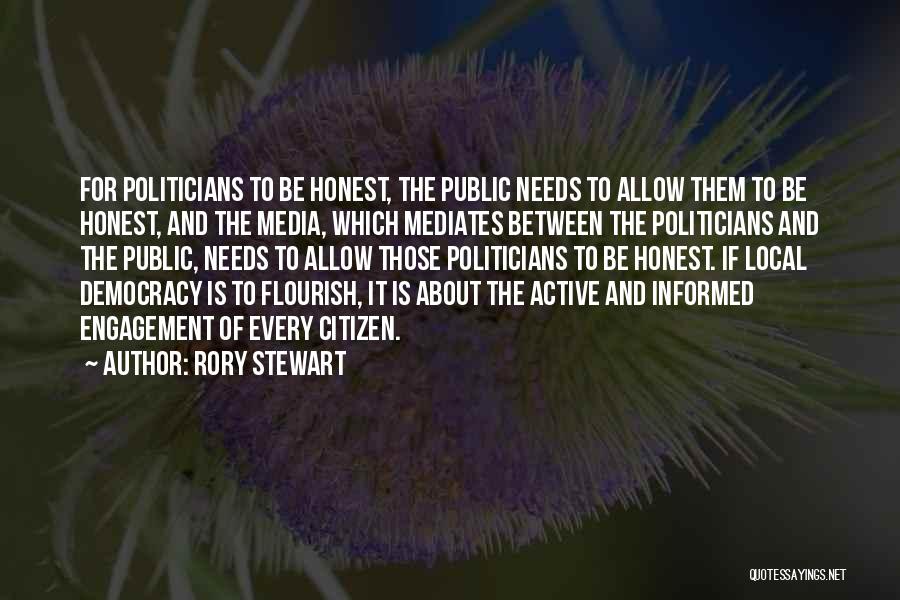 Rory Stewart Quotes: For Politicians To Be Honest, The Public Needs To Allow Them To Be Honest, And The Media, Which Mediates Between