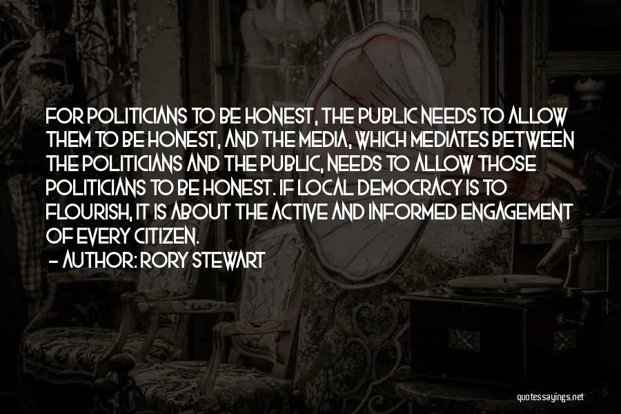 Rory Stewart Quotes: For Politicians To Be Honest, The Public Needs To Allow Them To Be Honest, And The Media, Which Mediates Between