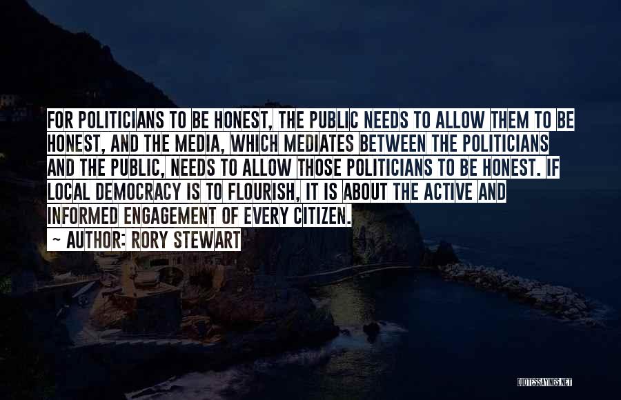 Rory Stewart Quotes: For Politicians To Be Honest, The Public Needs To Allow Them To Be Honest, And The Media, Which Mediates Between