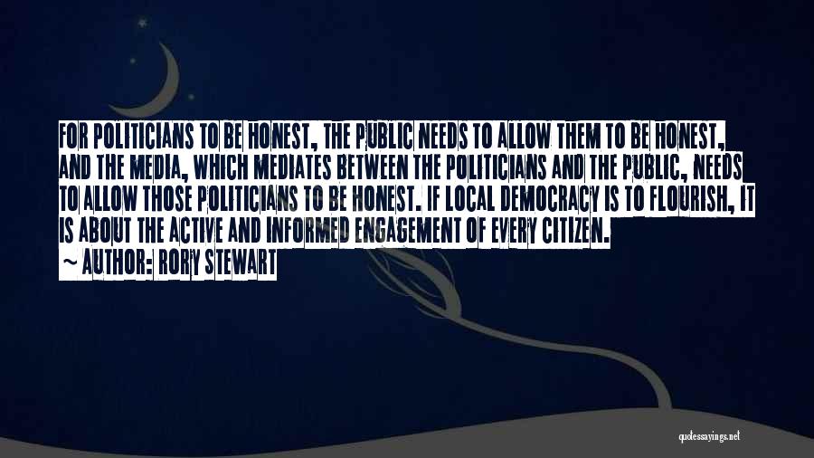 Rory Stewart Quotes: For Politicians To Be Honest, The Public Needs To Allow Them To Be Honest, And The Media, Which Mediates Between