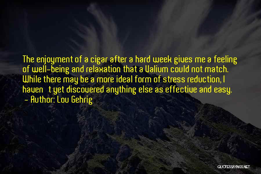 Lou Gehrig Quotes: The Enjoyment Of A Cigar After A Hard Week Gives Me A Feeling Of Well-being And Relaxation That A Valium