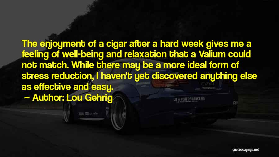 Lou Gehrig Quotes: The Enjoyment Of A Cigar After A Hard Week Gives Me A Feeling Of Well-being And Relaxation That A Valium