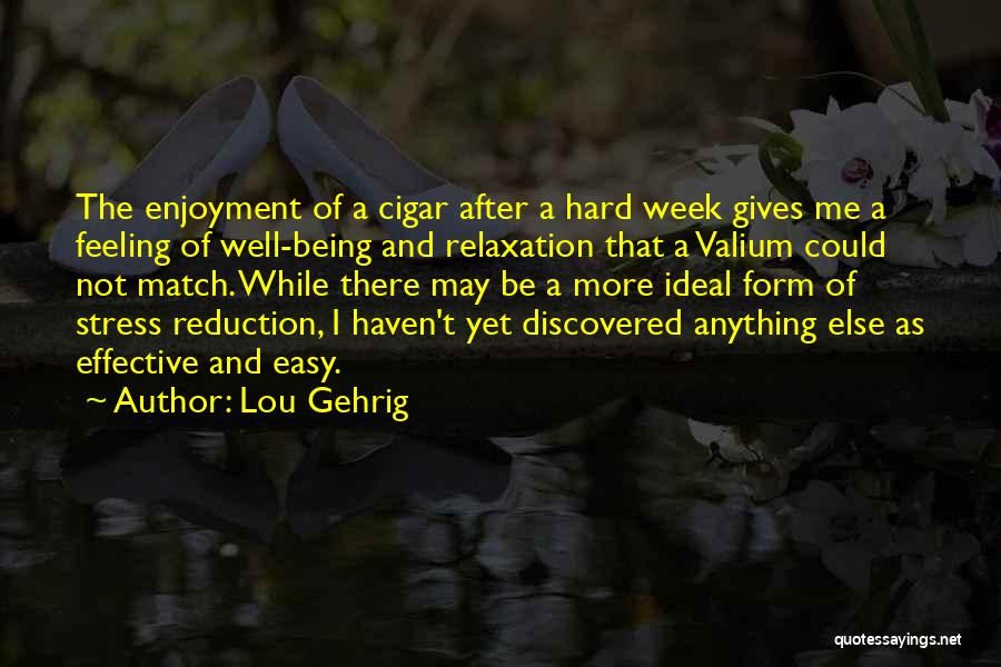 Lou Gehrig Quotes: The Enjoyment Of A Cigar After A Hard Week Gives Me A Feeling Of Well-being And Relaxation That A Valium